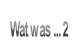 Wat was ... 2.
